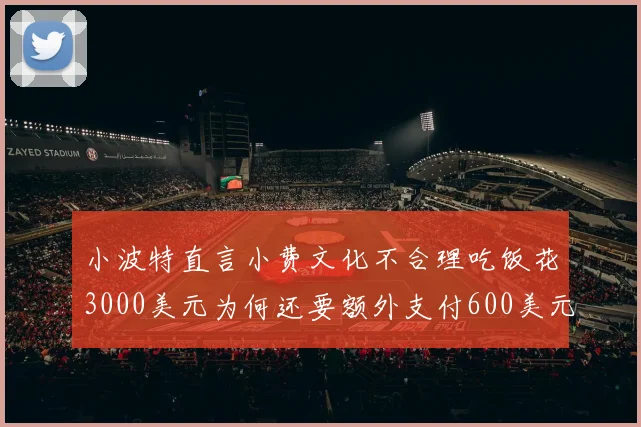 小波特直言小费文化不合理吃饭花3000美元为何还要额外支付600美元小费