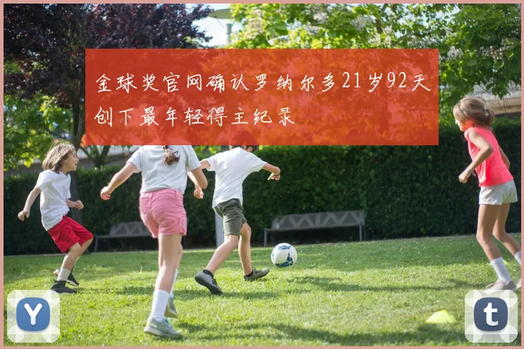 金球奖官网确认罗纳尔多21岁92天创下最年轻得主纪录